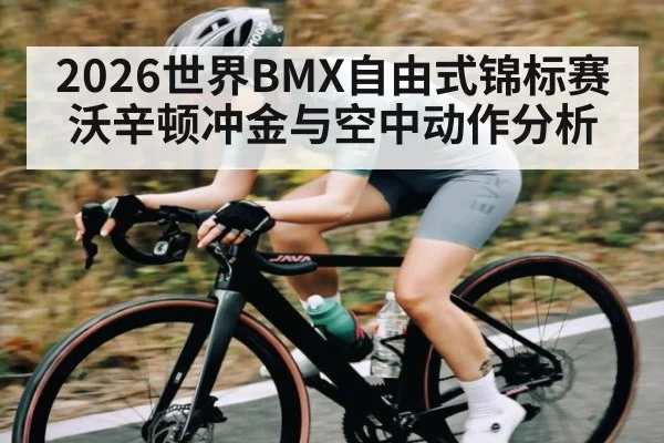 2026世界BMX自由式锦标赛沃辛顿冲金与空中动作分析